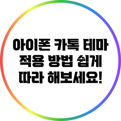 아이폰 카톡 테마 적용 방법: 쉽게 따라 해보세요!