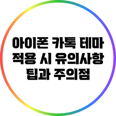 아이폰 카톡 테마 적용 시 유의사항: 팁과 주의점
