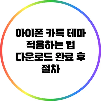 아이폰 카톡 테마 적용하는 법: 다운로드 완료 후 절차
