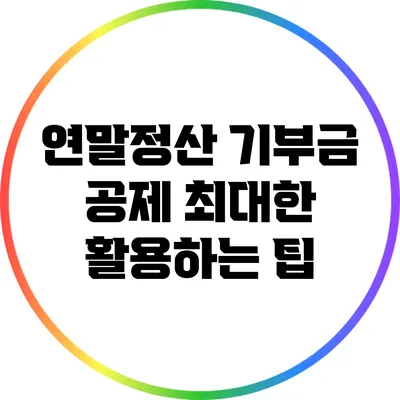 연말정산: 기부금 공제 최대한 활용하는 팁