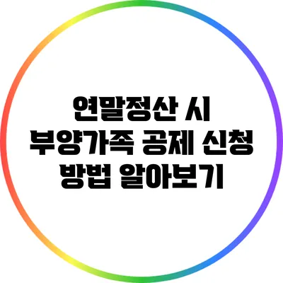 연말정산 시 부양가족 공제 신청 방법 알아보기