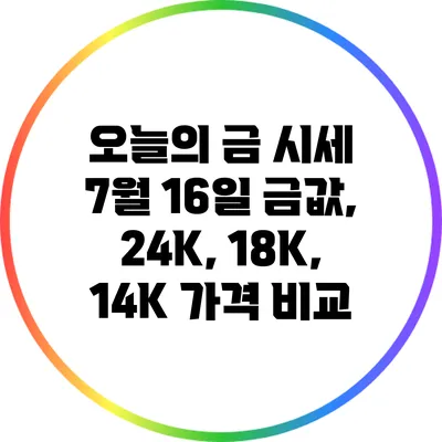 오늘의 금 시세: 7월 16일 금값, 24K, 18K, 14K 가격 비교