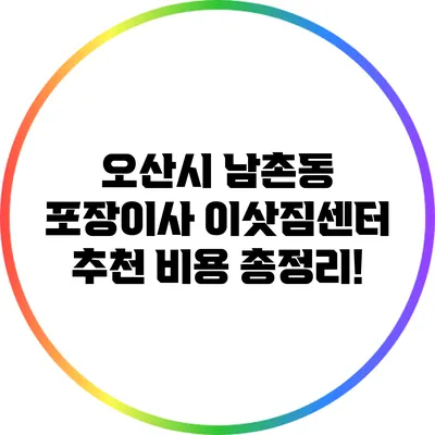 오산시 남촌동 포장이사 이삿짐센터 추천: 비용 총정리!