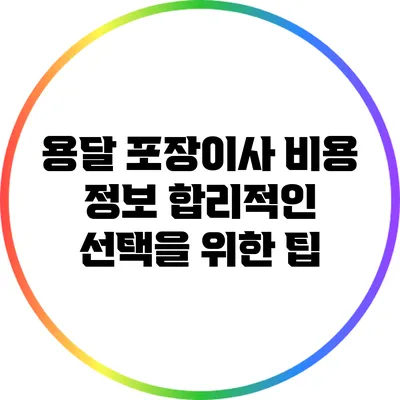 용달 포장이사 비용 정보: 합리적인 선택을 위한 팁