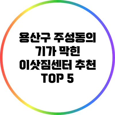 용산구 주성동의 기가 막힌 이삿짐센터 추천 TOP 5