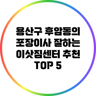 용산구 후암동의 포장이사 잘하는 이삿짐센터 추천 TOP 5