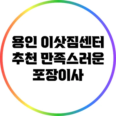 용인 이삿짐센터 추천: 만족스러운 포장이사