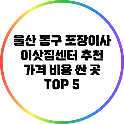 울산 동구 포장이사 이삿짐센터 추천: 가격 비용 싼 곳 TOP 5