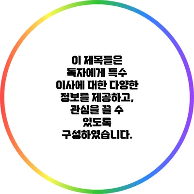 이 제목들은 독자에게 특수 이사에 대한 다양한 정보를 제공하고, 관심을 끌 수 있도록 구성하였습니다.