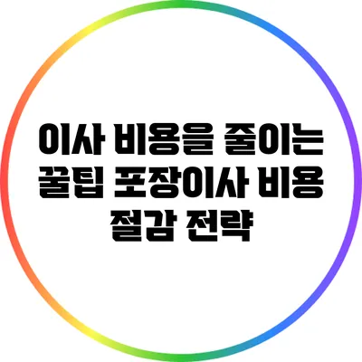 이사 비용을 줄이는 꿀팁: 포장이사 비용 절감 전략