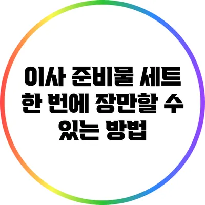 이사 준비물 세트: 한 번에 장만할 수 있는 방법
