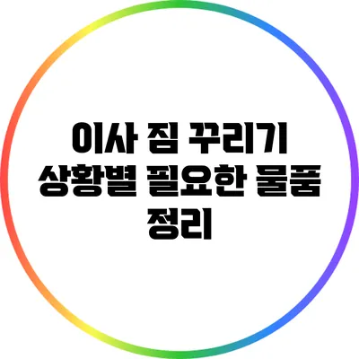 이사 짐 꾸리기: 상황별 필요한 물품 정리