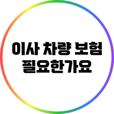 이사 차량 보험: 필요한가요?