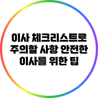 이사 체크리스트로 주의할 사항: 안전한 이사를 위한 팁