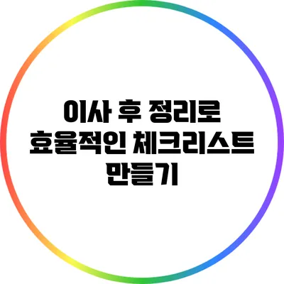 이사 후 정리로 효율적인 체크리스트 만들기