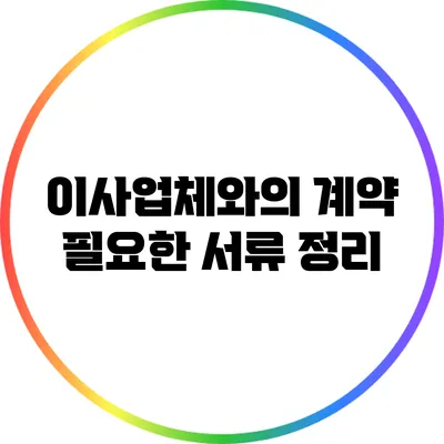 이사업체와의 계약: 필요한 서류 정리