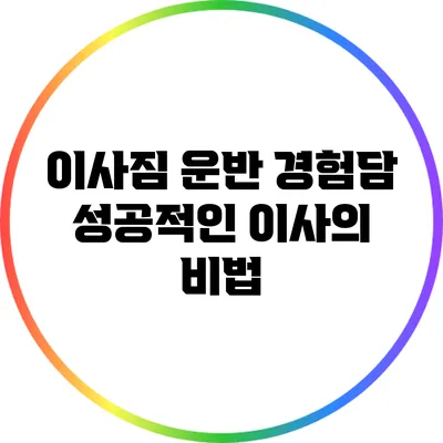 이사짐 운반 경험담: 성공적인 이사의 비법