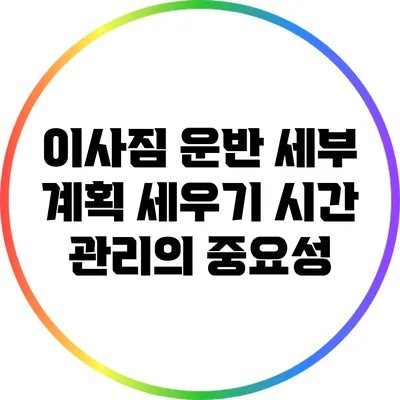 이사짐 운반 세부 계획 세우기: 시간 관리의 중요성