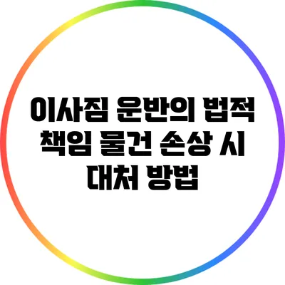 이사짐 운반의 법적 책임: 물건 손상 시 대처 방법