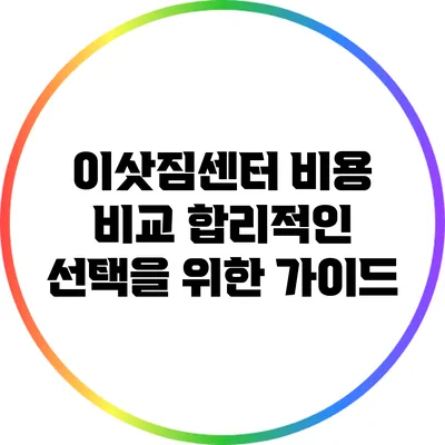 이삿짐센터 비용 비교: 합리적인 선택을 위한 가이드