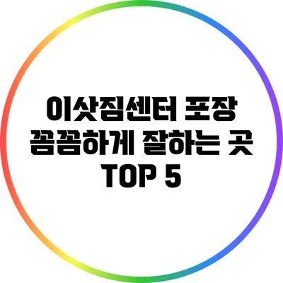 이삿짐센터 포장 꼼꼼하게 잘하는 곳 TOP 5