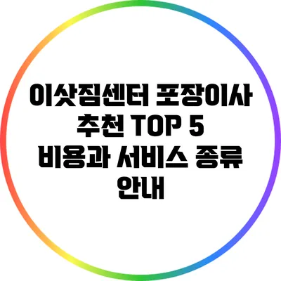 이삿짐센터 포장이사 추천 TOP 5: 비용과 서비스 종류 안내