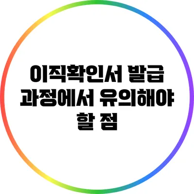 이직확인서 발급 과정에서 유의해야 할 점