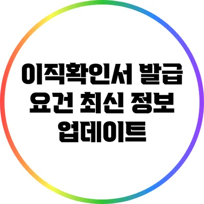 이직확인서 발급 요건: 최신 정보 업데이트
