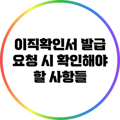이직확인서 발급 요청 시 확인해야 할 사항들
