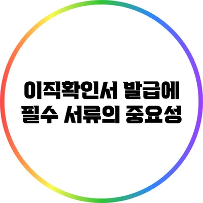 이직확인서 발급에 필수 서류의 중요성
