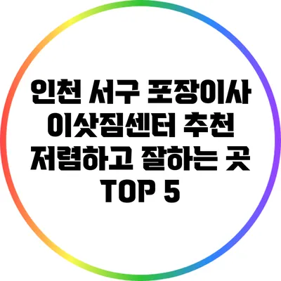 인천 서구 포장이사 이삿짐센터 추천: 저렴하고 잘하는 곳 TOP 5