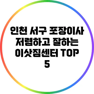 인천 서구 포장이사: 저렴하고 잘하는 이삿짐센터 TOP 5
