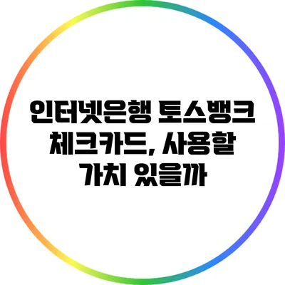 인터넷은행 토스뱅크 체크카드, 사용할 가치 있을까?