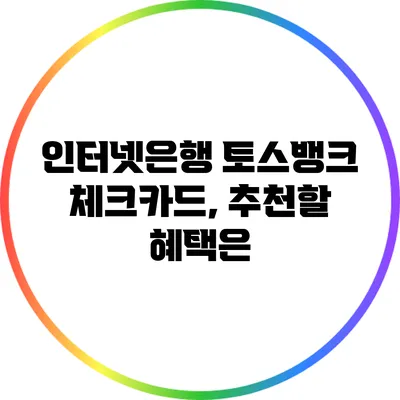 인터넷은행 토스뱅크 체크카드, 추천할 혜택은?