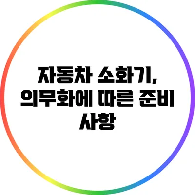 자동차 소화기, 의무화에 따른 준비 사항