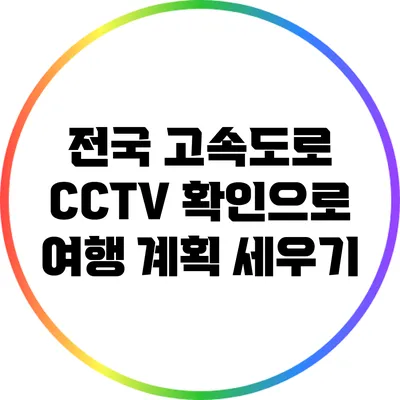전국 고속도로 CCTV 확인으로 여행 계획 세우기