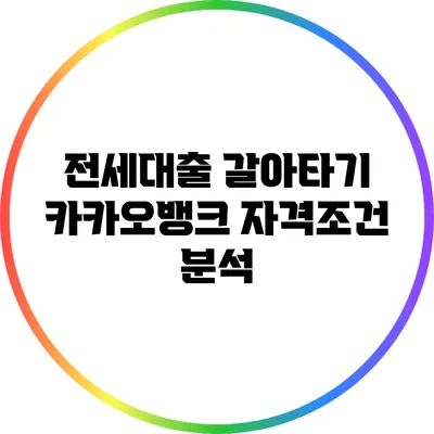 전세대출 갈아타기: 카카오뱅크 자격조건 분석