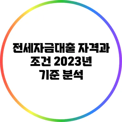 전세자금대출 자격과 조건: 2023년 기준 분석
