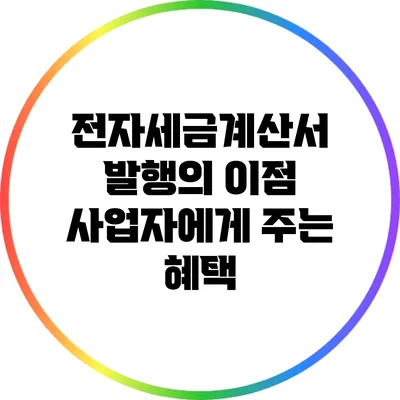 전자세금계산서 발행의 이점: 사업자에게 주는 혜택