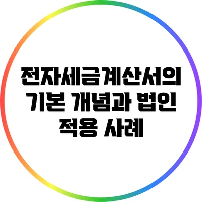 전자세금계산서의 기본 개념과 법인 적용 사례