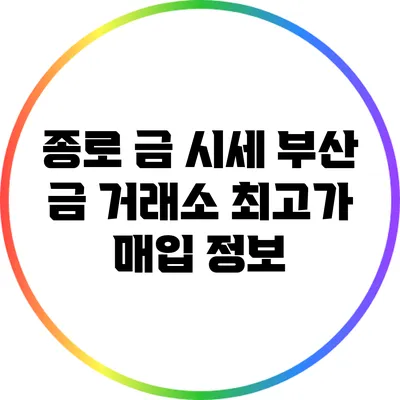 종로 금 시세: 부산 금 거래소 최고가 매입 정보