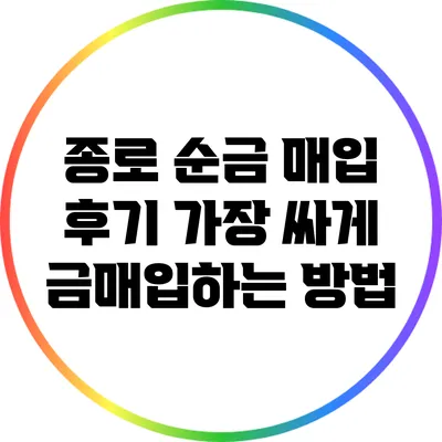 종로 순금 매입 후기: 가장 싸게 금매입하는 방법