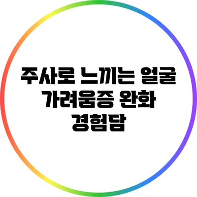 주사로 느끼는 얼굴 가려움증 완화 경험담