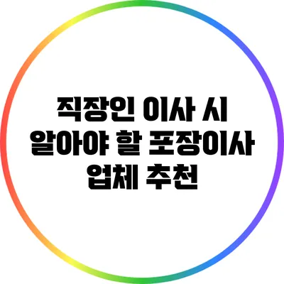 직장인 이사 시 알아야 할 포장이사 업체 추천