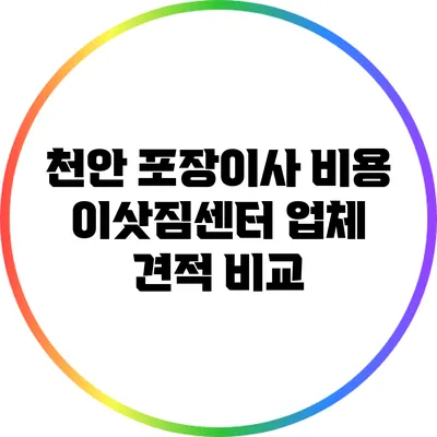 천안 포장이사 비용: 이삿짐센터 업체 견적 비교