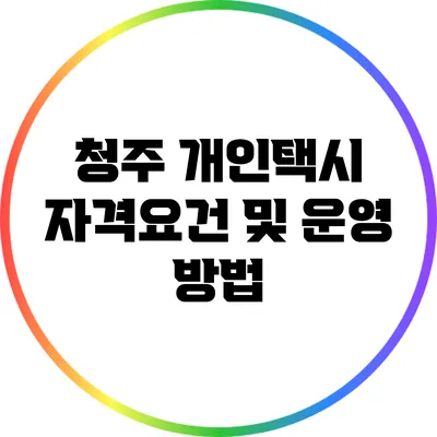 청주 개인택시 자격요건 및 운영 방법
