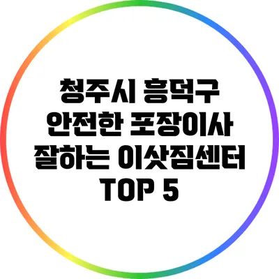 청주시 흥덕구 안전한 포장이사 잘하는 이삿짐센터 TOP 5