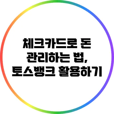 체크카드로 돈 관리하는 법, 토스뱅크 활용하기