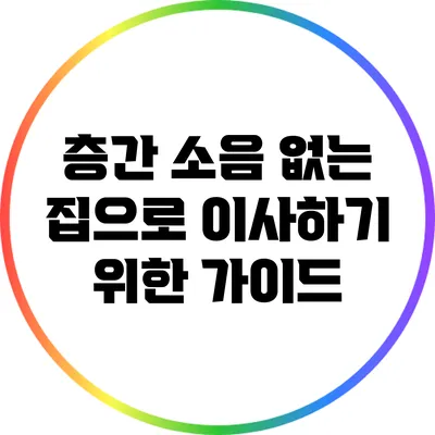층간 소음 없는 집으로 이사하기 위한 가이드