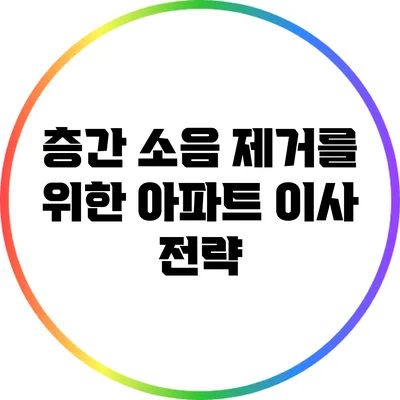 층간 소음 제거를 위한 아파트 이사 전략